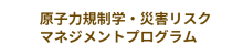 原子力規制学・災害リスクマネジメントプログラム